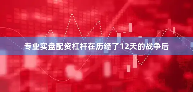 专业实盘配资杠杆在历经了12天的战争后