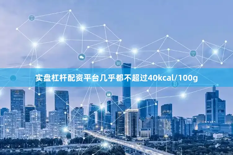 实盘杠杆配资平台几乎都不超过40kcal/100g